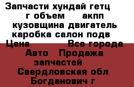Запчасти хундай гетц 2010г объем 1.6 акпп кузовщина двигатель каробка салон подв › Цена ­ 1 000 - Все города Авто » Продажа запчастей   . Свердловская обл.,Богданович г.